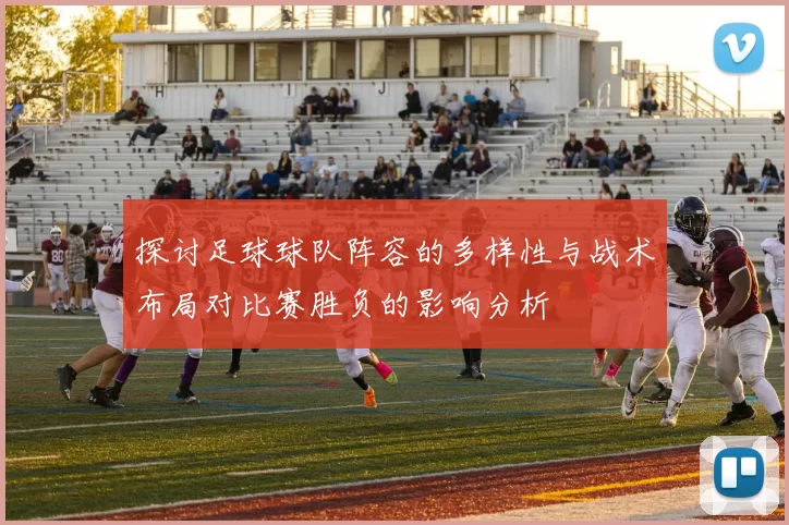 探讨足球球队阵容的多样性与战术布局对比赛胜负的影响分析