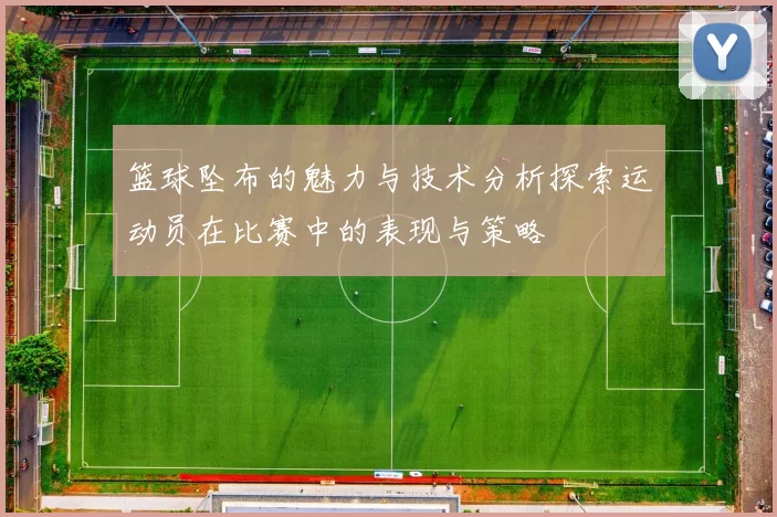 篮球坠布的魅力与技术分析探索运动员在比赛中的表现与策略
